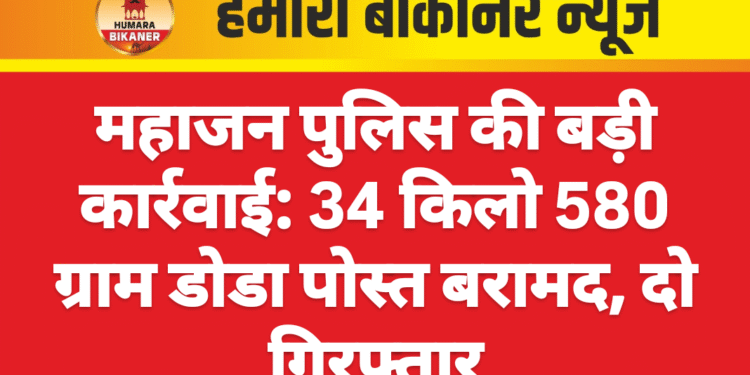 महाजन पुलिस की बड़ी कार्रवाई: 34 किलो 580 ग्राम डोडा पोस्त बरामद, दो गिरफ्तार