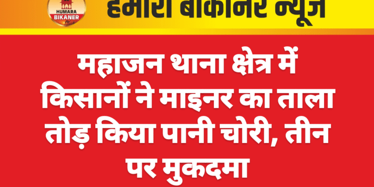 महाजन थाना क्षेत्र में किसानों ने माइनर का ताला तोड़ किया पानी चोरी, तीन पर मुकदमा