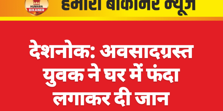 देशनोक: अवसादग्रस्त युवक ने घर में फंदा लगाकर दी जान