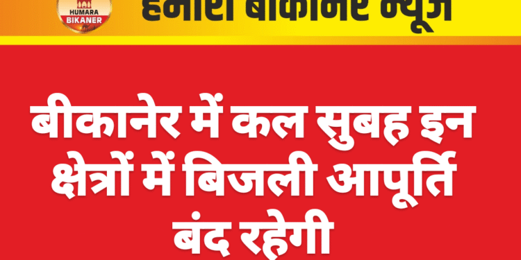 बीकानेर में कल सुबह इन क्षेत्रों में बिजली आपूर्ति बंद रहेगी