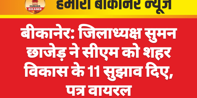 बीकानेर: जिलाध्यक्ष सुमन छाजेड़ ने सीएम को शहर विकास के 11 सुझाव दिए, पत्र वायरल