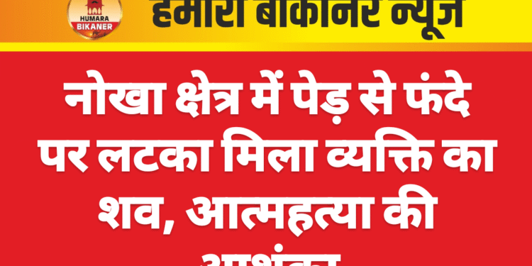 नोखा क्षेत्र में पेड़ से फंदे पर लटका मिला व्यक्ति का शव, आत्महत्या की आशंका
