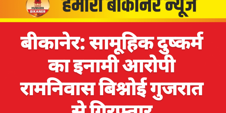 बीकानेर: सामूहिक दुष्कर्म का इनामी आरोपी रामनिवास बिश्नोई गुजरात से गिरफ्तार