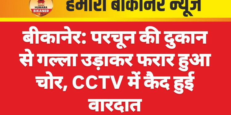 बीकानेर: परचून की दुकान से गल्ला उड़ाकर फरार हुआ चोर, CCTV में कैद हुई वारदात