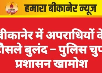 बीकानेर में अपराधियों के हौसले बुलंद – पुलिस चुप, प्रशासन खामोश