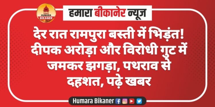 देर रात रामपुरा बस्ती में भिड़ंत! दीपक अरोड़ा और विरोधी गुट में जमकर झगड़ा, पथराव से दहशत, पढ़े खबर