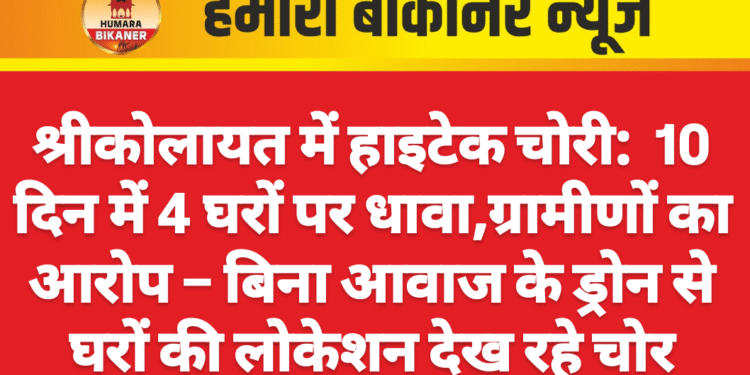 श्रीकोलायत में हाइटेक चोरी:  10 दिन में 4 घरों पर धावा,ग्रामीणों का आरोप – बिना आवाज के ड्रोन से घरों की लोकेशन देख रहे चोर
