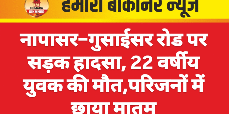 नापासर–गुसाईसर रोड पर सड़क हादसा, 22 वर्षीय युवक की मौत,परिजनों में छाया मातम