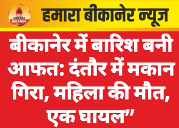 बीकानेर में बारिश बनी आफत: दंतौर में मकान गिरा, महिला की मौत, एक घायल”