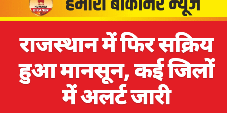 राजस्थान में फिर सक्रिय हुआ मानसून, कई जिलों में अलर्ट जारी