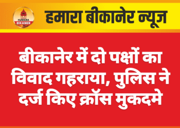 बीकानेर में दो पक्षों का विवाद गहराया, पुलिस ने दर्ज किए क्रॉस मुकदमे