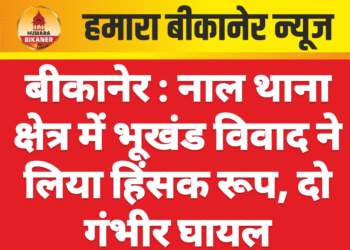 बीकानेर : नाल थाना क्षेत्र में भूखंड विवाद ने लिया हिंसक रूप, दो गंभीर घायल