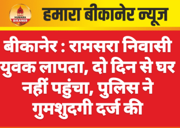 बीकानेर : रामसरा निवासी युवक लापता, दो दिन से घर नहीं पहुंचा, पुलिस ने गुमशुदगी दर्ज की