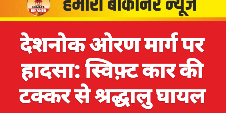 देशनोक ओरण मार्ग पर हादसा: स्विफ़्ट कार की टक्कर से श्रद्धालु घायल