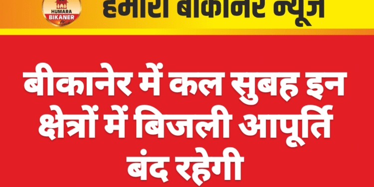बीकानेर में कल सुबह इन क्षेत्रों में बिजली आपूर्ति बंद रहेगी