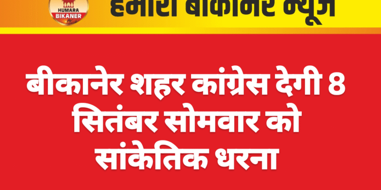 बीकानेर शहर कांग्रेस देगी 8 सितंबर सोमवार को सांकेतिक धरना