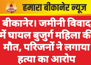 बीकानेर। जमीनी विवाद में घायल बुजुर्ग महिला की मौत, परिजनों ने लगाया हत्या का आरोप
