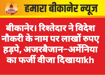 बीकानेर। रिश्तेदार ने विदेश नौकरी के नाम पर लाखों रुपए हड़पे, अजरबैजान–अर्मेनिया का फर्जी वीजा दिखाया
