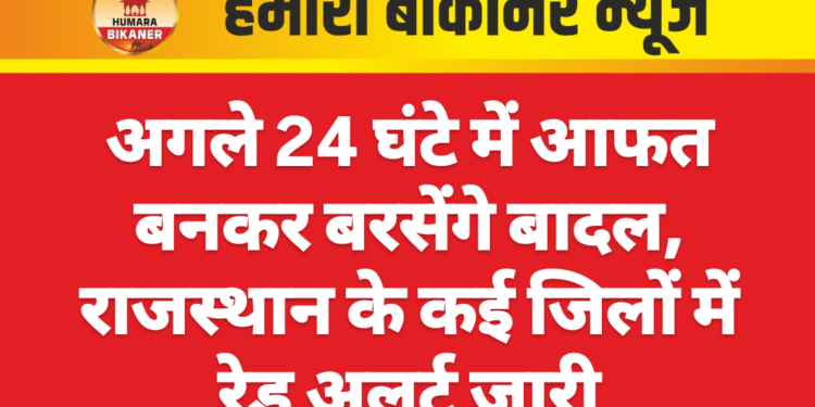 अगले 24 घंटे में आफत बनकर बरसेंगे बादल, राजस्थान के कई जिलों में रेड अलर्ट जारी