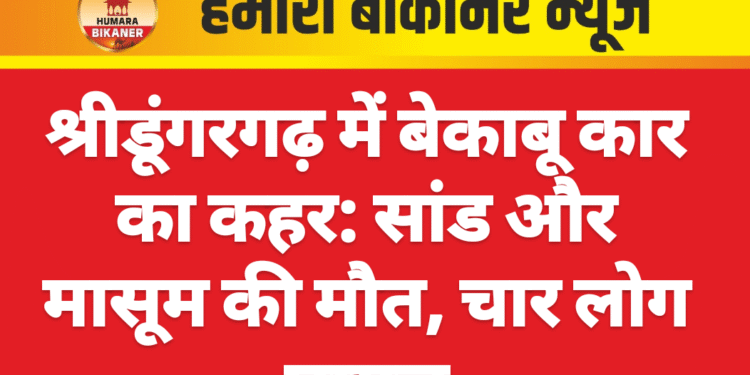 श्रीडूंगरगढ़ में बेकाबू कार का कहर: सांड और मासूम की मौत, चार लोग घायल