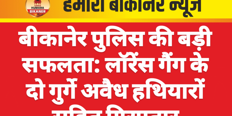 बीकानेर पुलिस की बड़ी सफलता: लॉरेंस गैंग के दो गुर्गे अवैध हथियारों सहित गिरफ्तार