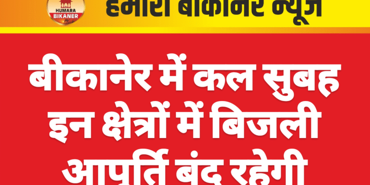 बीकानेर में कल सुबह इन क्षेत्रों में बिजली आपूर्ति बंद रहेगी