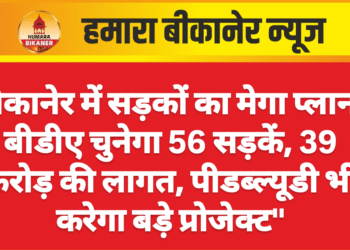 बीकानेर में सड़कों का मेगा प्लान: बीडीए चुनेगा 56 सड़कें, 39 करोड़ की लागत, पीडब्ल्यूडी भी करेगा बड़े प्रोजेक्ट”