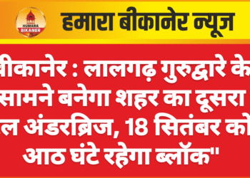 बीकानेर : लालगढ़ गुरुद्वारे के सामने बनेगा शहर का दूसरा रेल अंडरब्रिज, 18 सितंबर को आठ घंटे रहेगा ब्लॉक”