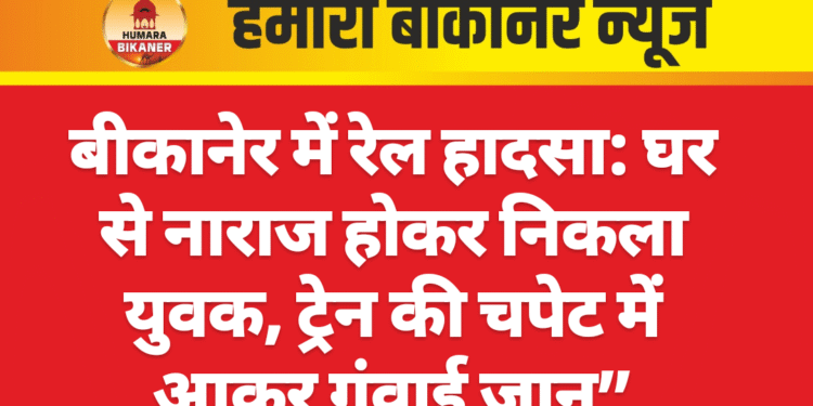 बीकानेर में रेल हादसा: घर से नाराज होकर निकला युवक, ट्रेन की चपेट में आकर गंवाई जान”