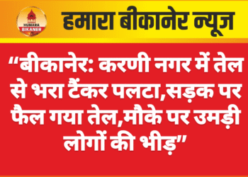 “बीकानेर: करणी नगर में तेल से भरा टैंकर पलटा,सड़क पर फैल गया तेल,मौके पर उमड़ी लोगों की भीड़”