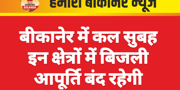 बीकानेर में कल सुबह इन क्षेत्रों में बिजली आपूर्ति बंद रहेगी