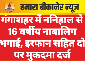गंगाशहर में ननिहाल से 16 वर्षीय नाबालिग भगाई, इरफान सहित दो पर मुकदमा दर्ज