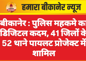 बीकानेर :पुलिस महकमे का डिजिटल कदम, 41 जिलों के 52 थाने पायलट प्रोजेक्ट में शामिल