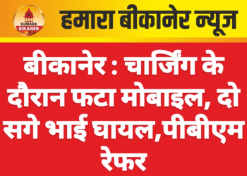 बीकानेर : चार्जिंग के दौरान फटा मोबाइल, दो सगे भाई घायल,पीबीएम रेफर