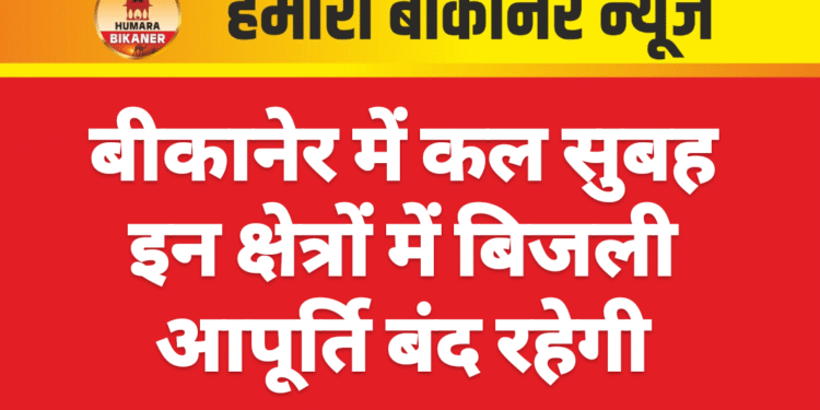 बीकानेर में कल सुबह इन क्षेत्रों में बिजली आपूर्ति बंद रहेगी
