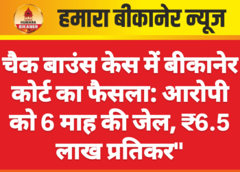 चैक बाउंस केस में बीकानेर कोर्ट का फैसला: आरोपी को 6 माह की जेल, ₹6.5 लाख प्रतिकर”
