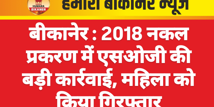 बीकानेर : 2018 नकल प्रकरण में एसओजी की बड़ी कार्रवाई, महिला को किया गिरफ्तार