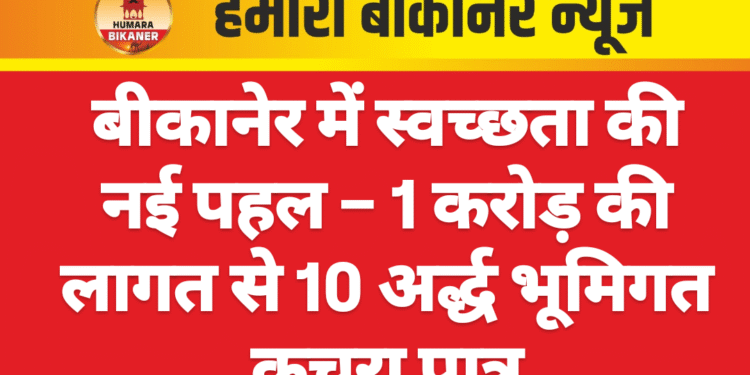 बीकानेर में स्वच्छता की नई पहल – 1 करोड़ की लागत से 10 अर्द्ध भूमिगत कचरा पात्र