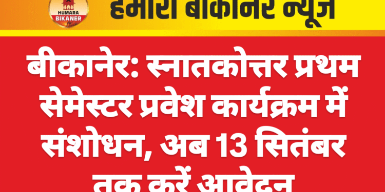 बीकानेर: स्नातकोत्तर प्रथम सेमेस्टर प्रवेश कार्यक्रम में संशोधन, अब 13 सितंबर तक करें आवेदन