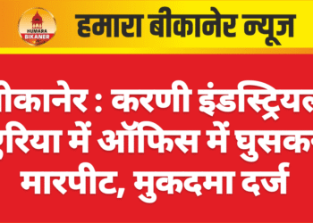 बीकानेर : करणी इंडस्ट्रियल एरिया में ऑफिस में घुसकर मारपीट, मुकदमा दर्ज