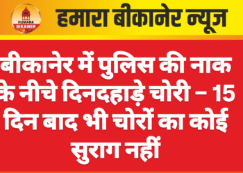 बीकानेर में पुलिस की नाक के नीचे दिनदहाड़े चोरी – 15 दिन बाद भी चोरों का कोई सुराग नहीं