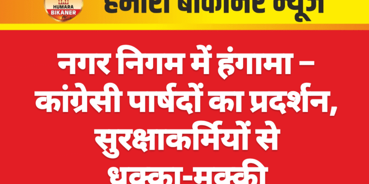 नगर निगम में हंगामा – कांग्रेसी पार्षदों का प्रदर्शन, सुरक्षाकर्मियों से धक्का-मुक्की