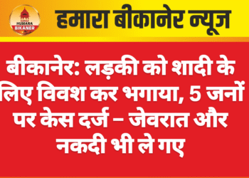 बीकानेर: लड़की को शादी के लिए विवश कर भगाया, 5 जनों पर केस दर्ज – जेवरात और नकदी भी ले गए