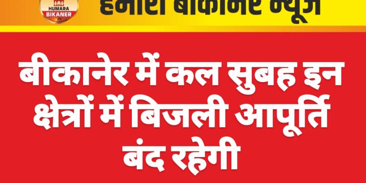 बीकानेर में कल सुबह इन क्षेत्रों में बिजली आपूर्ति बंद रहेगी