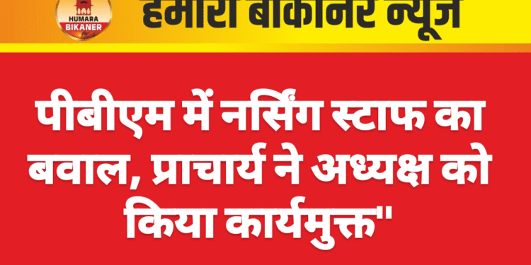पीबीएम में नर्सिंग स्टाफ का बवाल, प्राचार्य ने अध्यक्ष को किया कार्यमुक्त”