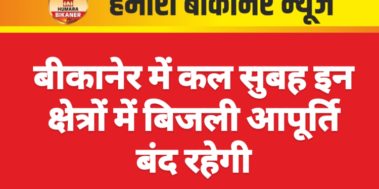 बीकानेर में कल सुबह इन क्षेत्रों में बिजली आपूर्ति बंद रहेगी
