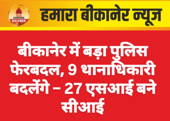 बीकानेर में बड़ा पुलिस फेरबदल, 9 थानाधिकारी बदलेंगे – 27 एसआई बने सीआई