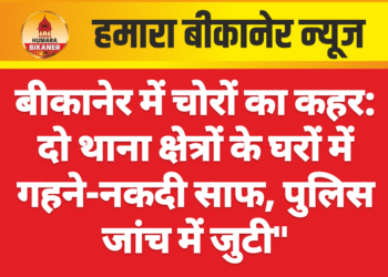बीकानेर में चोरों का कहर: दो थाना क्षेत्रों के घरों में  गहने-नकदी साफ, पुलिस जांच में जुटी”