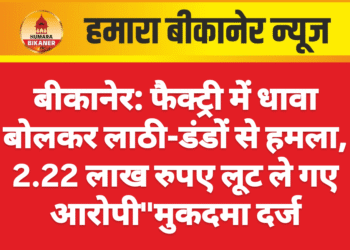 बीकानेर: फैक्ट्री में धावा बोलकर लाठी-डंडों से हमला, 2.22 लाख रुपए लूट ले गए आरोपी”मुकदमा दर्ज