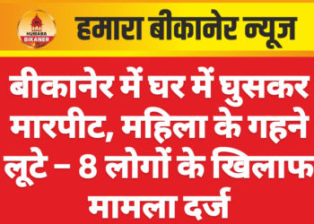 बीकानेर में घर में घुसकर मारपीट, महिला के गहने लूटे – 8 लोगों के खिलाफ मामला दर्ज